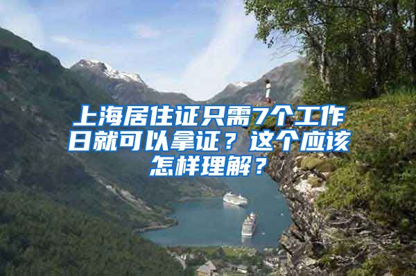 上海居住证只需7个工作日就可以拿证？这个应该怎样理解？