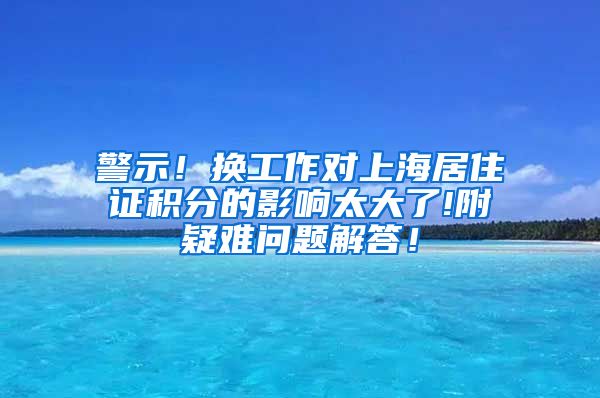 警示！换工作对上海居住证积分的影响太大了!附疑难问题解答！