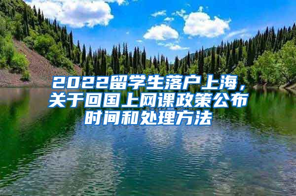 2022留学生落户上海，关于回国上网课政策公布时间和处理方法