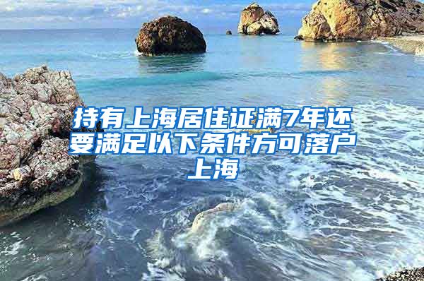 持有上海居住证满7年还要满足以下条件方可落户上海