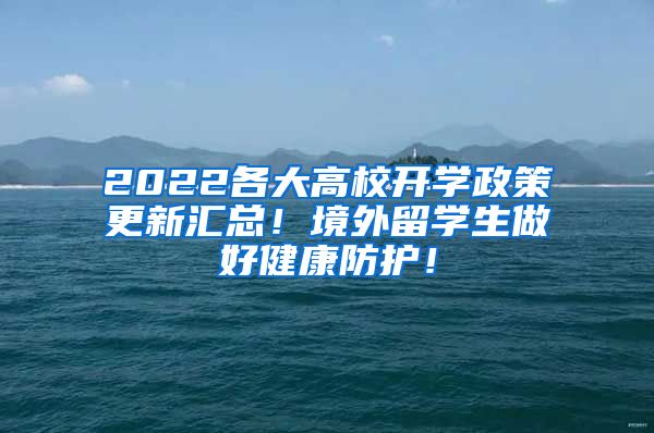 2022各大高校开学政策更新汇总！境外留学生做好健康防护！