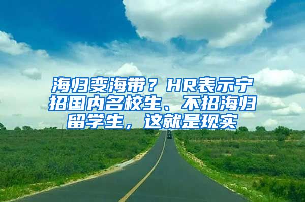 海归变海带？HR表示宁招国内名校生、不招海归留学生，这就是现实