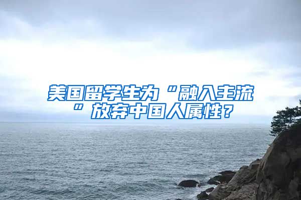 美国留学生为“融入主流”放弃中国人属性？