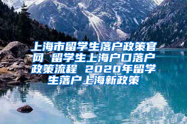 上海市留学生落户政策官网 留学生上海户口落户政策流程 2020年留学生落户上海新政策