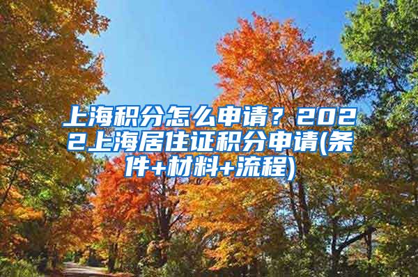 上海积分怎么申请？2022上海居住证积分申请(条件+材料+流程)