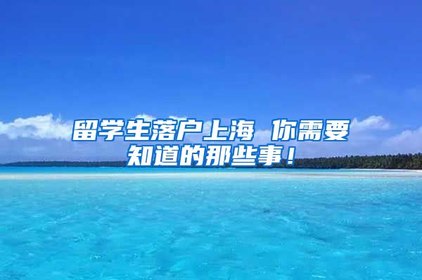 留学生落户上海 你需要知道的那些事！