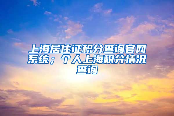 上海居住证积分查询官网系统；个人上海积分情况查询