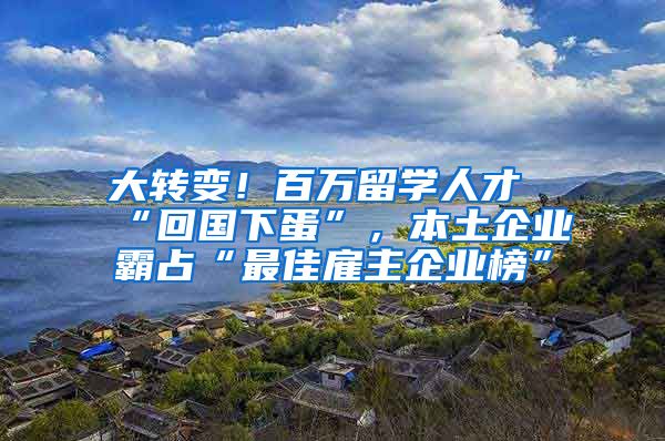 大转变！百万留学人才“回国下蛋”，本土企业霸占“最佳雇主企业榜”