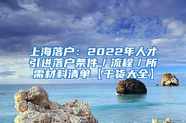 上海落户：2022年人才引进落户条件／流程／所需材料清单【干货大全】