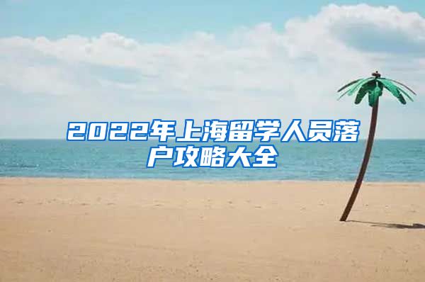 2022年上海留学人员落户攻略大全