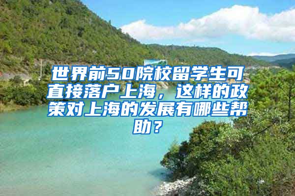 世界前50院校留学生可直接落户上海，这样的政策对上海的发展有哪些帮助？