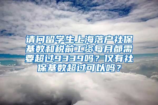 请问留学生上海落户社保基数和税前工资每月都需要超过9339吗？仅有社保基数超过可以吗？