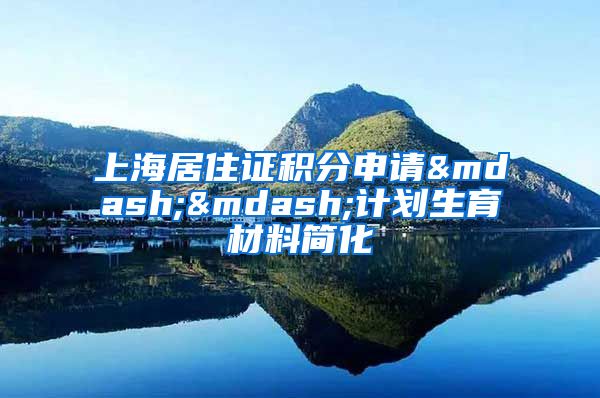 上海居住证积分申请——计划生育材料简化