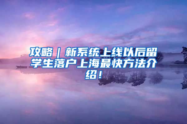 攻略｜新系统上线以后留学生落户上海最快方法介绍！