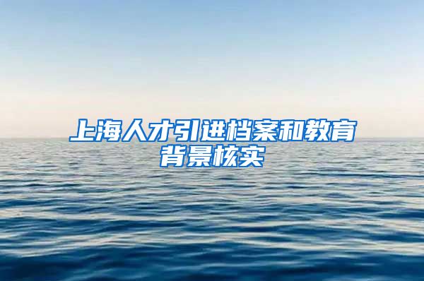 上海人才引进档案和教育背景核实