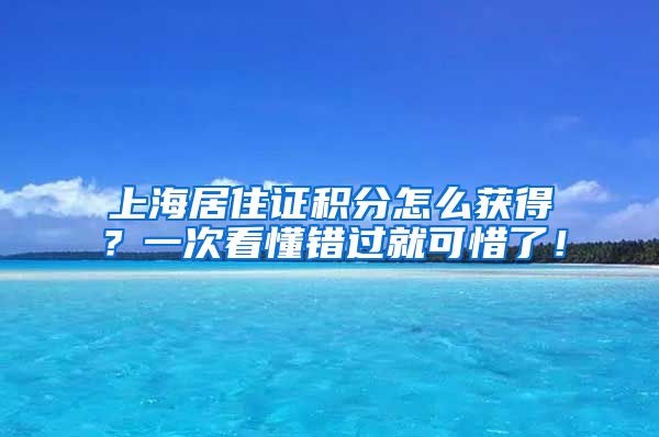 上海居住证积分怎么获得？一次看懂错过就可惜了！