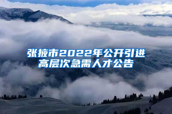 张掖市2022年公开引进高层次急需人才公告