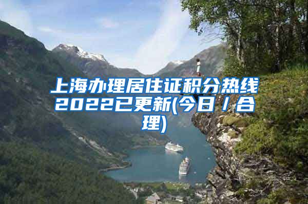 上海办理居住证积分热线2022已更新(今日／合理)