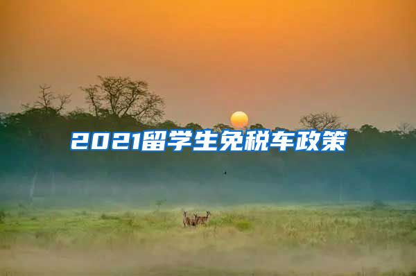 2021留学生免税车政策