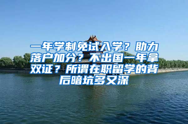 一年学制免试入学？助力落户加分？不出国一年拿双证？所谓在职留学的背后暗坑多又深