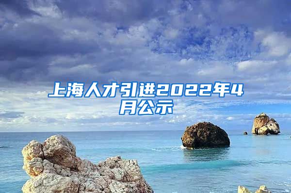 上海人才引进2022年4月公示