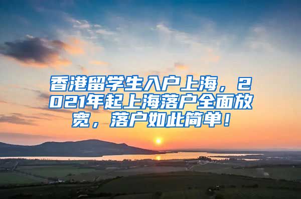 香港留学生入户上海，2021年起上海落户全面放宽，落户如此简单！