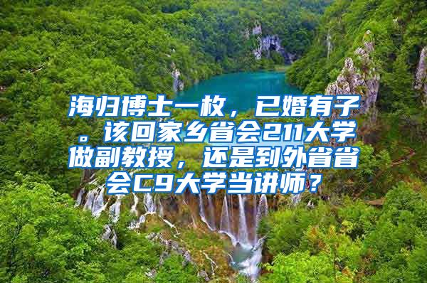 海归博士一枚，已婚有子。该回家乡省会211大学做副教授，还是到外省省会C9大学当讲师？