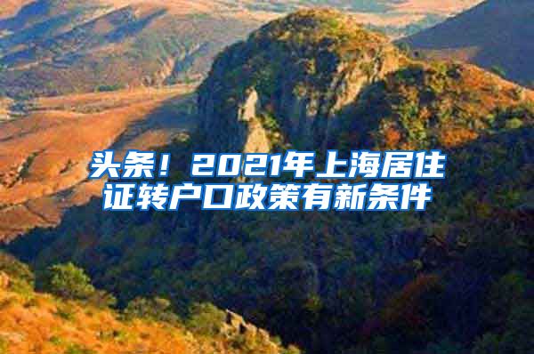 头条！2021年上海居住证转户口政策有新条件