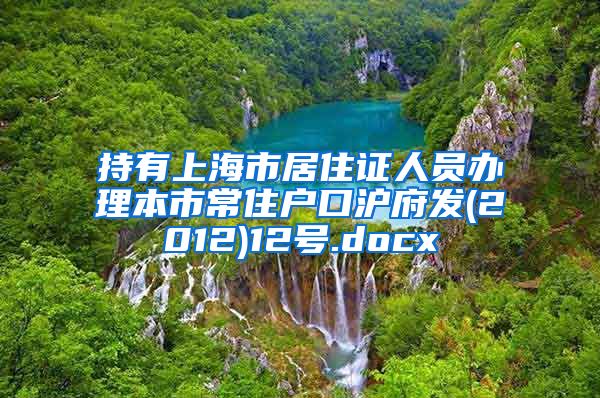 持有上海市居住证人员办理本市常住户口沪府发(2012)12号.docx