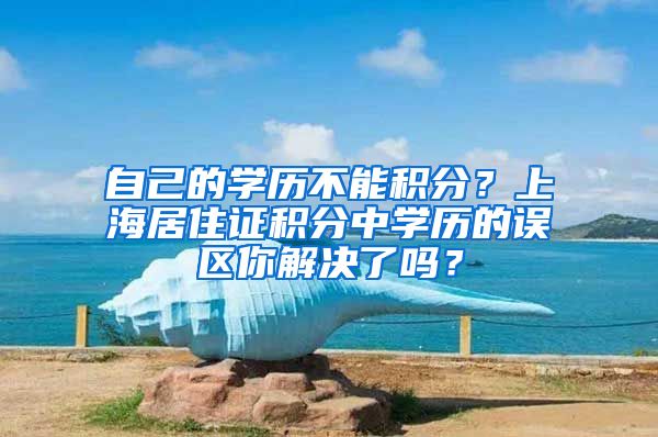 自己的学历不能积分？上海居住证积分中学历的误区你解决了吗？