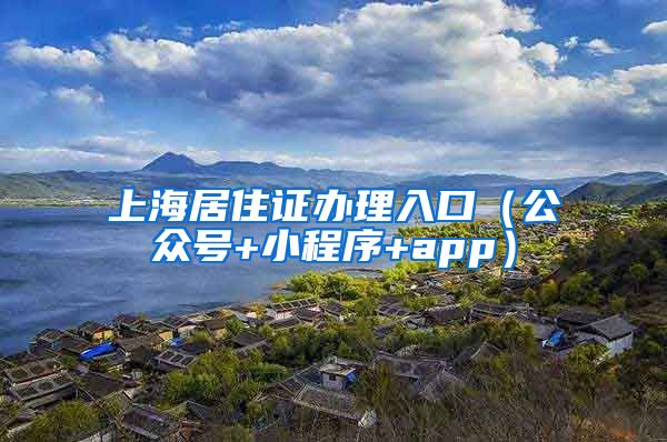 上海居住证办理入口（公众号+小程序+app）