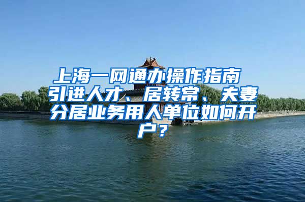 上海一网通办操作指南 引进人才、居转常、夫妻分居业务用人单位如何开户？