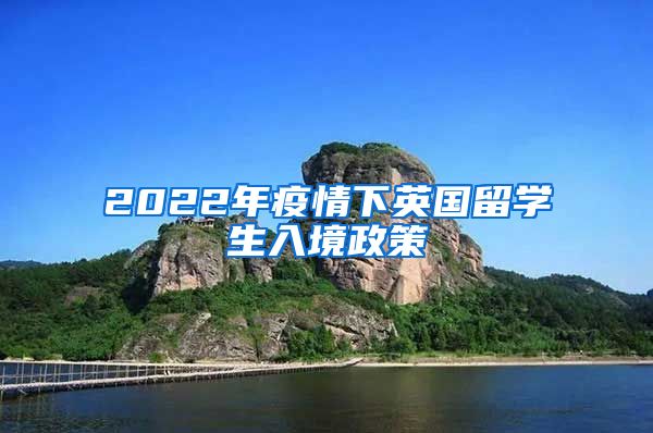 2022年疫情下英国留学生入境政策