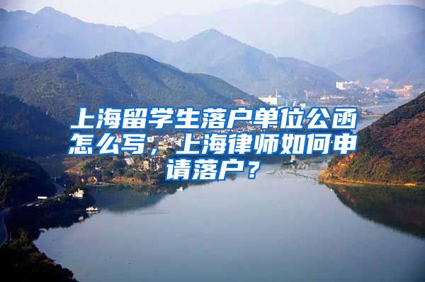 上海留学生落户单位公函怎么写，上海律师如何申请落户？