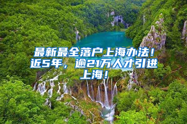 最新最全落户上海办法！近5年，逾21万人才引进上海！