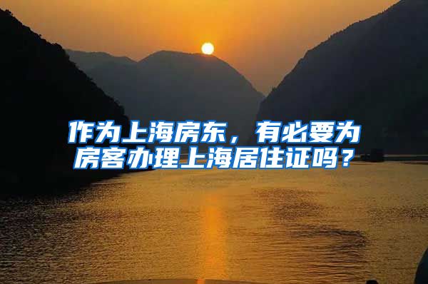 作为上海房东，有必要为房客办理上海居住证吗？