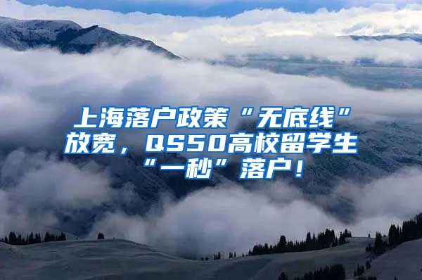 上海落户政策“无底线”放宽，QS50高校留学生“一秒”落户！