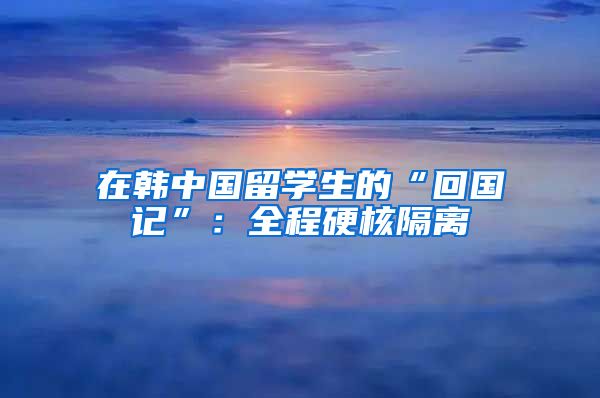 在韩中国留学生的“回国记”：全程硬核隔离