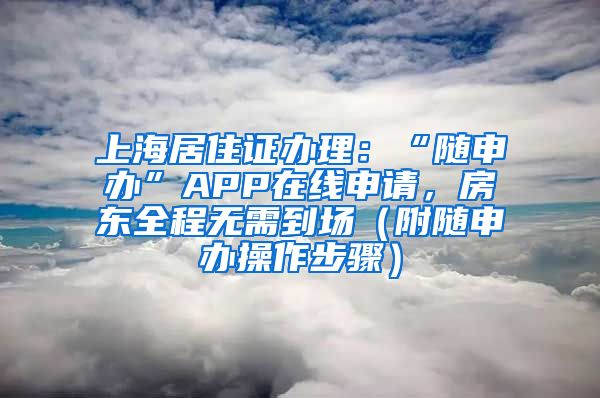 上海居住证办理：“随申办”APP在线申请，房东全程无需到场（附随申办操作步骤）