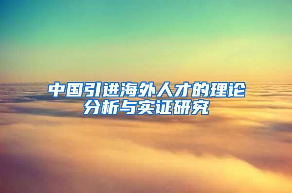 中国引进海外人才的理论分析与实证研究