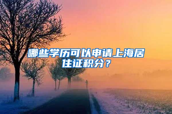 哪些学历可以申请上海居住证积分？