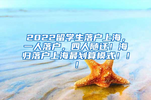 2022留学生落户上海，一人落户，四人随迁！海归落户上海最划算模式！！！