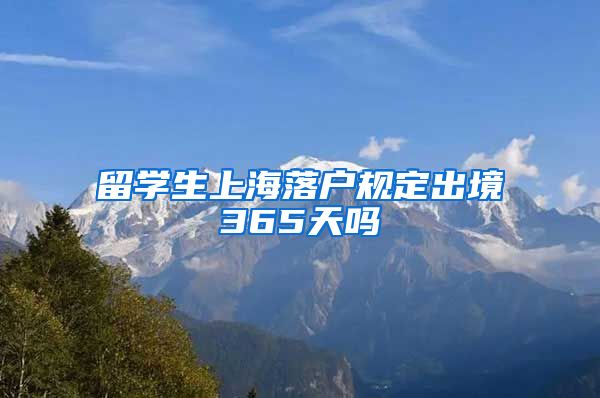 留学生上海落户规定出境365天吗