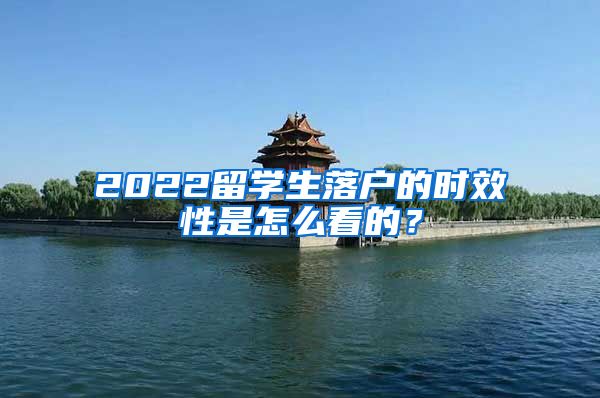 2022留学生落户的时效性是怎么看的？