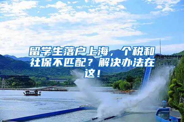 留学生落户上海，个税和社保不匹配？解决办法在这！