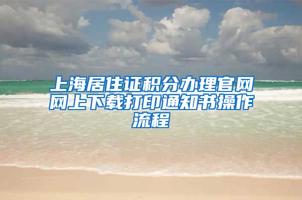 上海居住证积分办理官网网上下载打印通知书操作流程