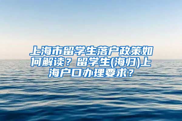 上海市留学生落户政策如何解读？留学生(海归)上海户口办理要求？