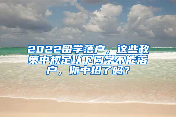 2022留学落户，这些政策中规定以下同学不能落户，你中招了吗？