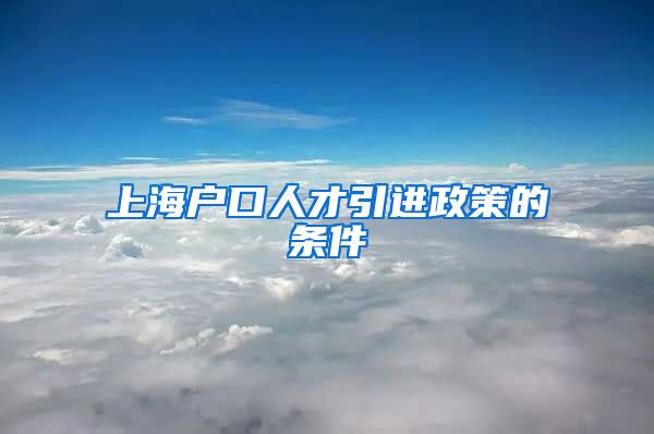 上海户口人才引进政策的条件