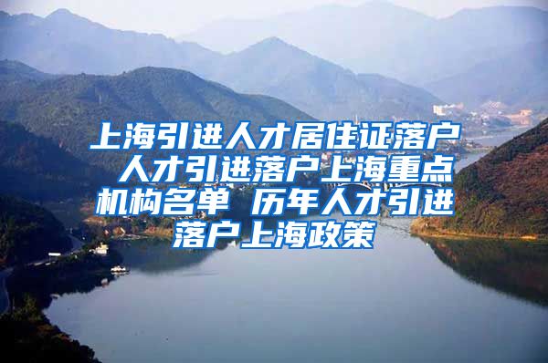 上海引进人才居住证落户 人才引进落户上海重点机构名单 历年人才引进落户上海政策